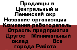 Продавцы в Центральный и Ленинский окр › Название организации ­ Компания-работодатель › Отрасль предприятия ­ Другое › Минимальный оклад ­ 20 000 - Все города Работа » Вакансии   . Мордовия респ.